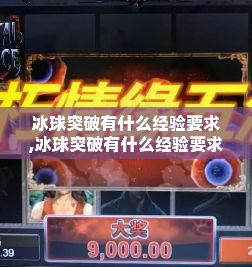 冰球突破有什么经验要求,冰球突破有什么经验要求？新手也能轻松上手的三大关键技巧！