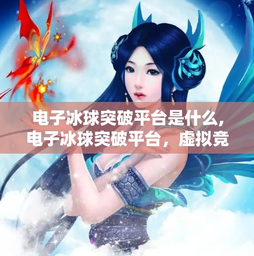 电子冰球突破平台是什么,电子冰球突破平台，虚拟竞技新宠，还是赌博陷阱？