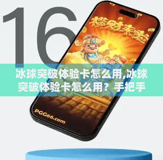 冰球突破体验卡怎么用,冰球突破体验卡怎么用？手把手教你轻松上手，玩转冰雪激情！