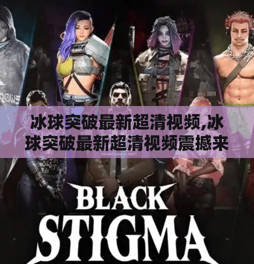 冰球突破最新超清视频,冰球突破最新超清视频震撼来袭!沉浸式体验让观众直呼太真实了!