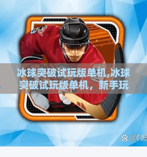 冰球突破试玩版单机,冰球突破试玩版单机，新手玩家的入门天堂，还是陷阱？