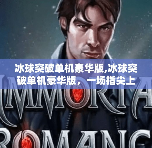 冰球突破单机豪华版,冰球突破单机豪华版，一场指尖上的冰上风暴，唤醒你沉睡的竞技魂！