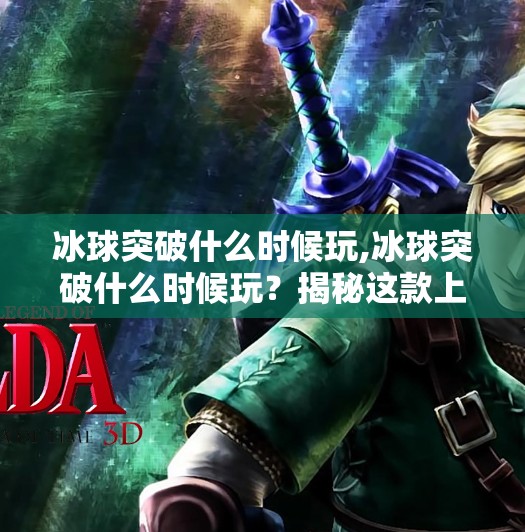 冰球突破什么时候玩,冰球突破什么时候玩？揭秘这款上头游戏的上线时间与玩法攻略！