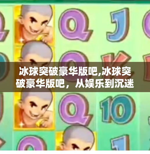 冰球突破豪华版吧,冰球突破豪华版吧，从娱乐到沉迷，一场关于上头的心理博弈