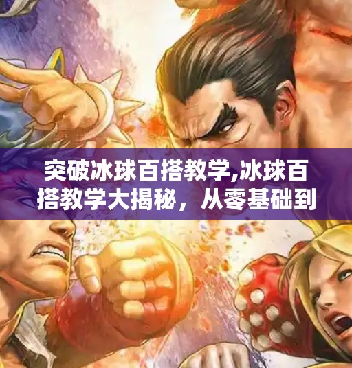 突破冰球百搭教学,冰球百搭教学大揭秘，从零基础到进阶技巧，轻松突破你的运动瓶颈！