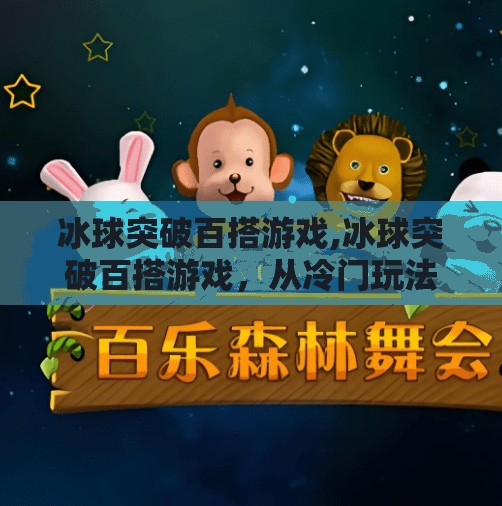 冰球突破百搭游戏,冰球突破百搭游戏，从冷门玩法到全民热潮的逆袭之路