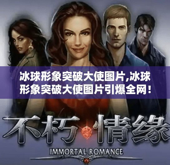 冰球形象突破大使图片,冰球形象突破大使图片引爆全网！背后藏着怎样的体育精神与文化密码？
