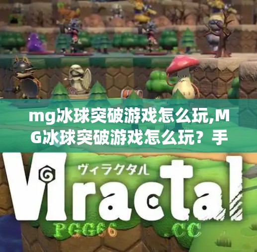 mg冰球突破游戏怎么玩,MG冰球突破游戏怎么玩？手把手教你从新手到高手的完整攻略！