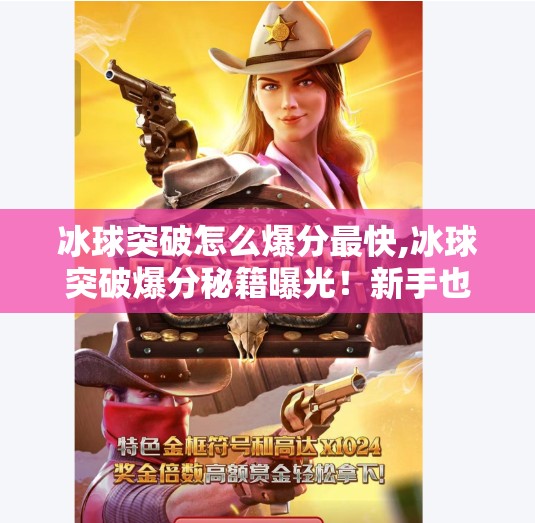 冰球突破怎么爆分最快,冰球突破爆分秘籍曝光！新手也能快速上手的实战技巧大公开