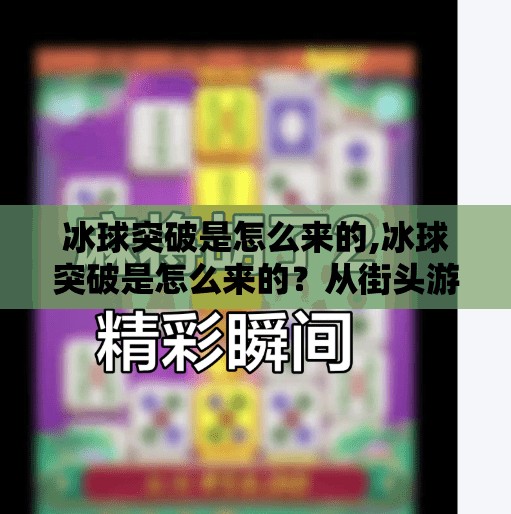 冰球突破是怎么来的,冰球突破是怎么来的？从街头游戏到全球现象的逆袭之路