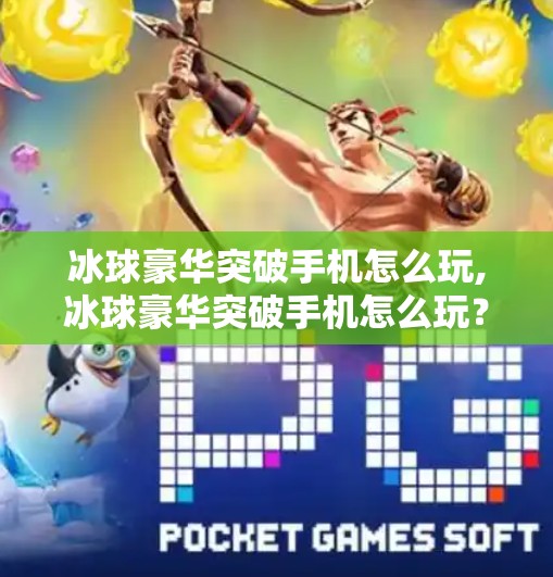 冰球豪华突破手机怎么玩,冰球豪华突破手机怎么玩？一文教你从新手到高手的进阶攻略！