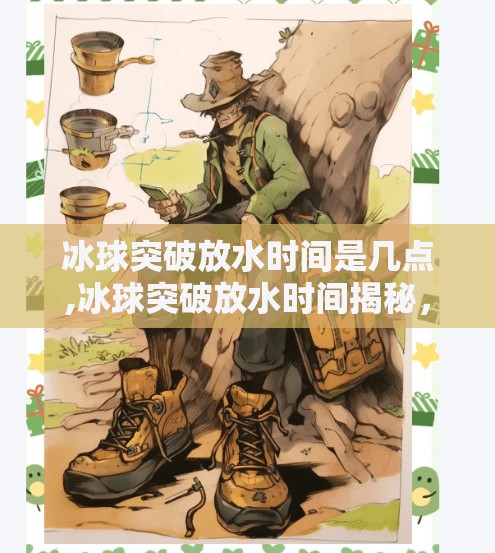 冰球突破放水时间是几点,冰球突破放水时间揭秘，你真的了解这个神秘时刻吗？