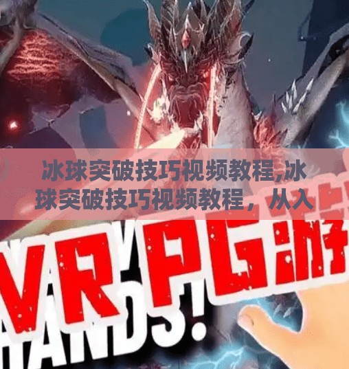 冰球突破技巧视频教程,冰球突破技巧视频教程，从入门到高手，一招制胜的实战秘籍！
