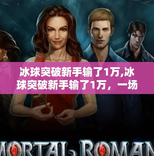 冰球突破新手输了1万,冰球突破新手输了1万,一场输钱的启蒙课,值得你深思!