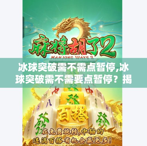 冰球突破需不需点暂停,冰球突破需不需要点暂停？揭秘赛场上的关键时刻策略