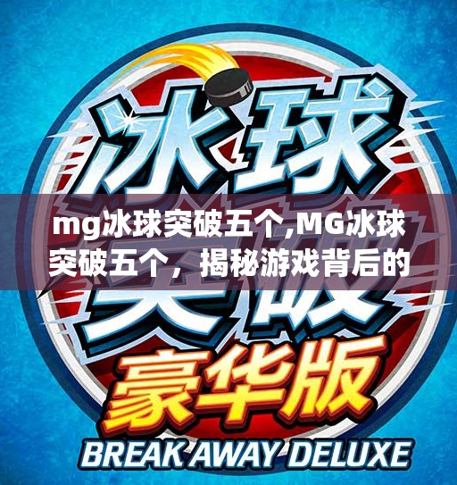 mg冰球突破五个,MG冰球突破五个，揭秘游戏背后的黄金法则与玩家进阶秘籍！