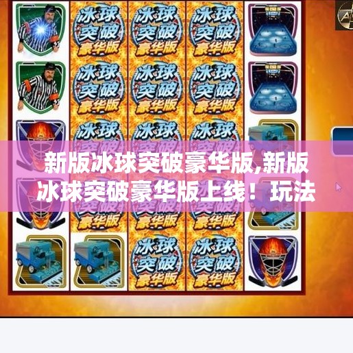 新版冰球突破豪华版,新版冰球突破豪华版上线！玩法升级、体验拉满，你准备好破圈了吗？