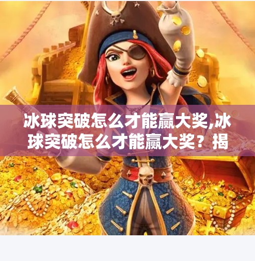 冰球突破怎么才能赢大奖,冰球突破怎么才能赢大奖？揭秘高手背后的3大策略，普通人也能逆袭！