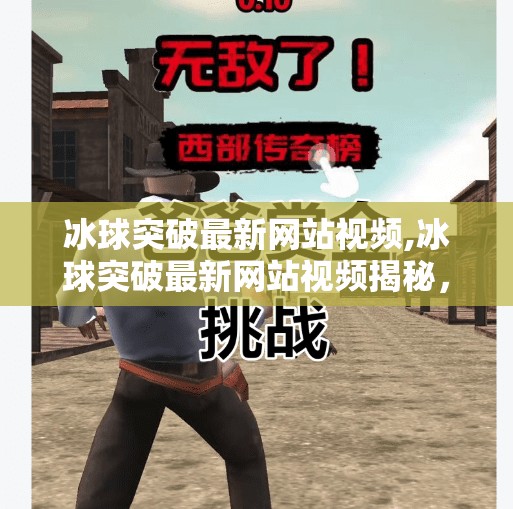 冰球突破最新网站视频,冰球突破最新网站视频揭秘,是娱乐还是陷阱?