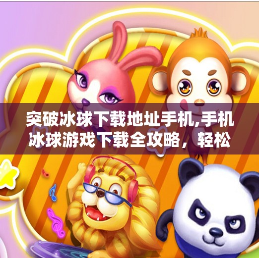 突破冰球下载地址手机,手机冰球游戏下载全攻略，轻松突破下载障碍，畅享热血竞技体验！