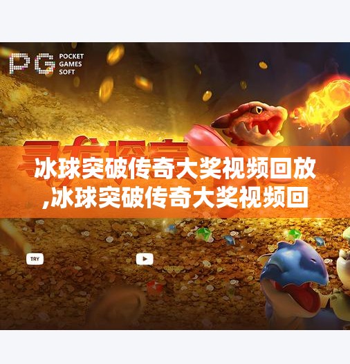 冰球突破传奇大奖视频回放,冰球突破传奇大奖视频回放，一场速度与激情的巅峰对决，你不可错过的热血瞬间！