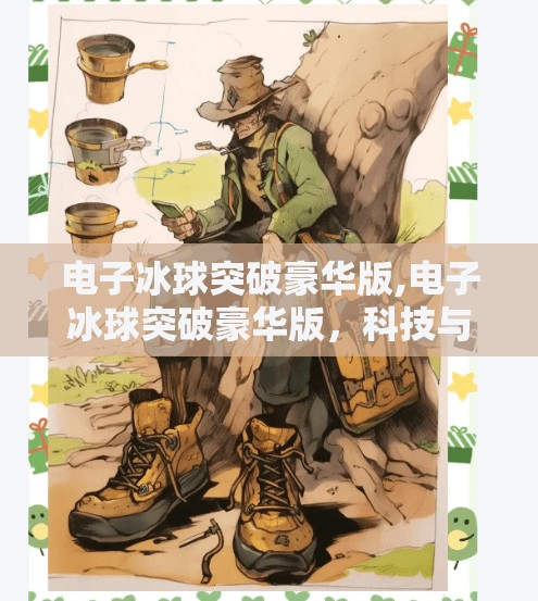 电子冰球突破豪华版,电子冰球突破豪华版，科技与激情的完美融合，重新定义你的娱乐体验！