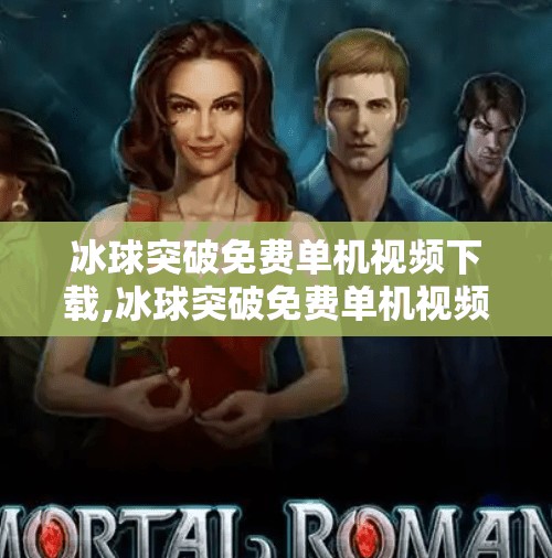 冰球突破免费单机视频下载,冰球突破免费单机视频下载，是娱乐新宠还是陷阱？深度解析这款爆款游戏的真相