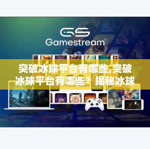 突破冰球平台有哪些,突破冰球平台有哪些?揭秘冰球运动的新大陆与未来趋势