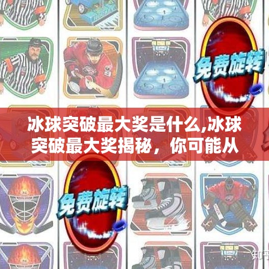 冰球突破最大奖是什么,冰球突破最大奖揭秘,你可能从未想过,它竟藏着如此惊人的秘密!