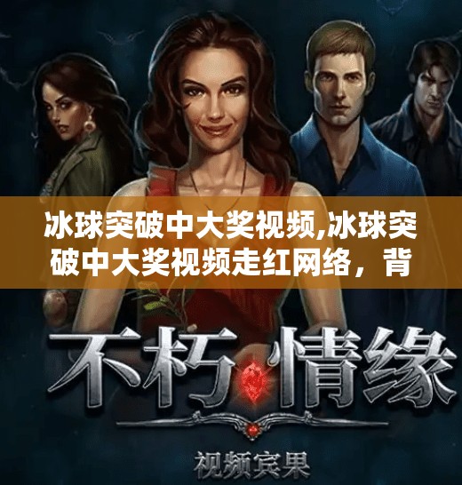 冰球突破中大奖视频,冰球突破中大奖视频走红网络,背后真相竟让人心惊!