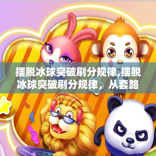 摆脱冰球突破刷分规律,摆脱冰球突破刷分规律，从套路到策略的思维升级