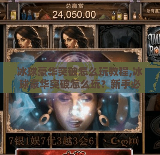 冰球豪华突破怎么玩教程,冰球豪华突破怎么玩?新手必看!手把手教你成为球场上的闪电侠
