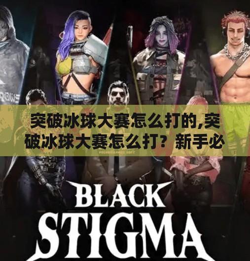 突破冰球大赛怎么打的,突破冰球大赛怎么打?新手必看的战术解析与实战技巧全攻略!