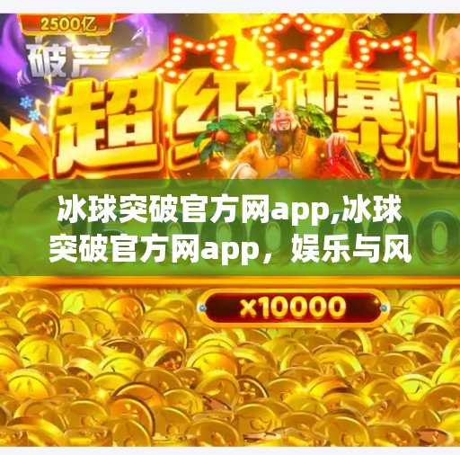 冰球突破官方网app,冰球突破官方网app,娱乐与风险并存的数字新宠?