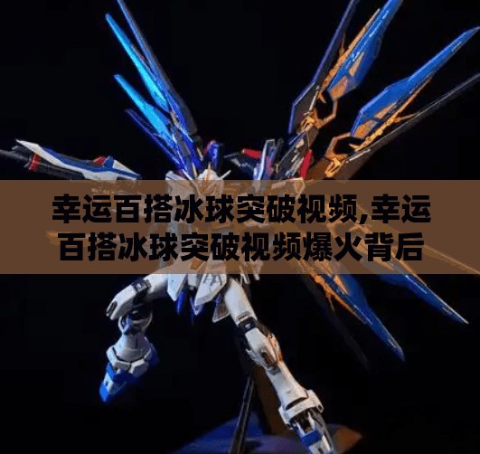 幸运百搭冰球突破视频,幸运百搭冰球突破视频爆火背后,是运气还是算法?揭秘你没看到的冰球真相!