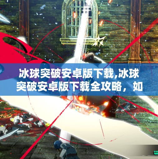 冰球突破安卓版下载,冰球突破安卓版下载全攻略,如何安全畅玩这款经典休闲游戏?