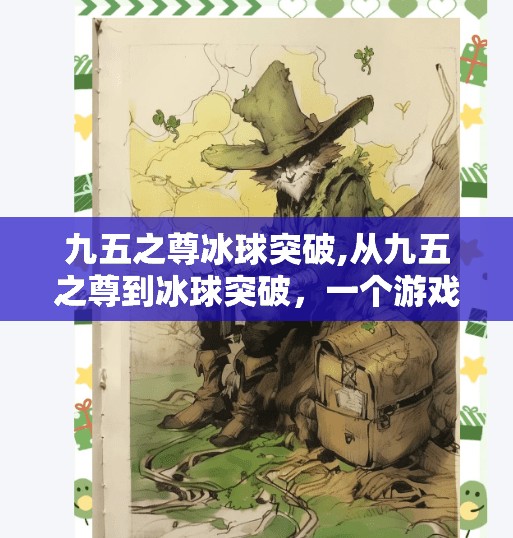 九五之尊冰球突破,从九五之尊到冰球突破,一个游戏符号的裂变与大众文化的共鸣