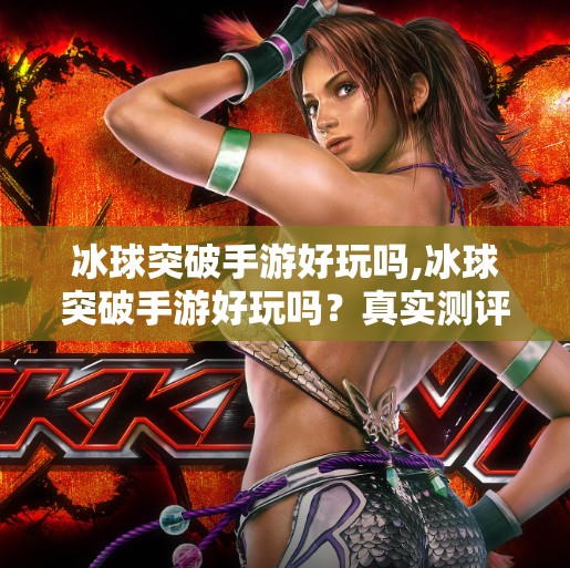 冰球突破手游好玩吗,冰球突破手游好玩吗?真实测评告诉你答案!