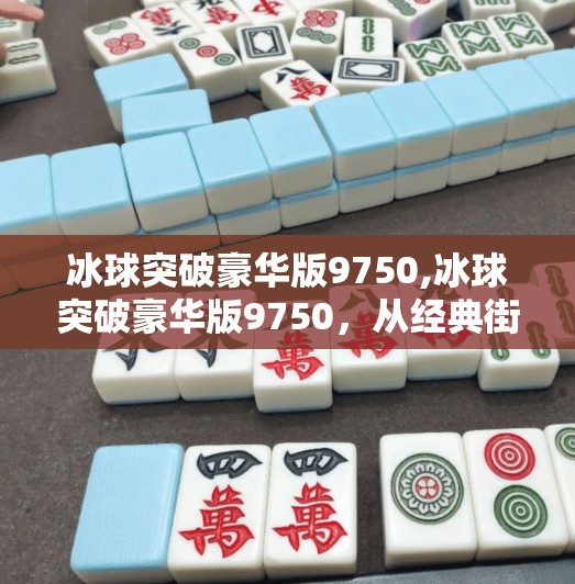 冰球突破豪华版9750,冰球突破豪华版9750,从经典街机到数字时代的沉浸式娱乐革命