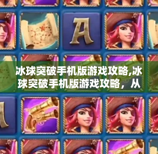 冰球突破手机版游戏攻略,冰球突破手机版游戏攻略,从新手到高手的进阶之路,轻松赢取高分!