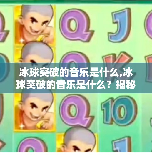 冰球突破的音乐是什么,冰球突破的音乐是什么?揭秘经典游戏配乐背后的灵魂之声