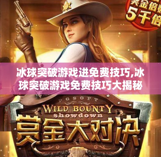 冰球突破游戏进免费技巧,冰球突破游戏免费技巧大揭秘!新手也能秒变高手的5个实用策略!
