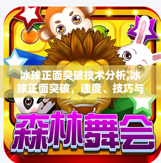 冰球正面突破技术分析,冰球正面突破,速度、技巧与心理博弈的完美融合