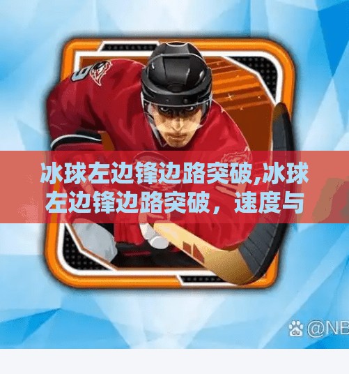 冰球左边锋边路突破,冰球左边锋边路突破,速度与智慧的完美结合