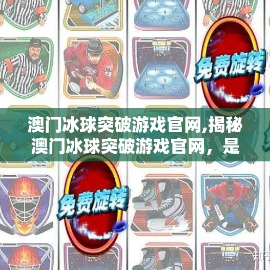 澳门冰球突破游戏官网,揭秘澳门冰球突破游戏官网,是娱乐天堂还是陷阱入口?