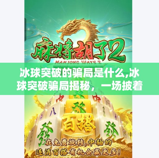 冰球突破的骗局是什么,冰球突破骗局揭秘，一场披着高回报外衣的金融陷阱