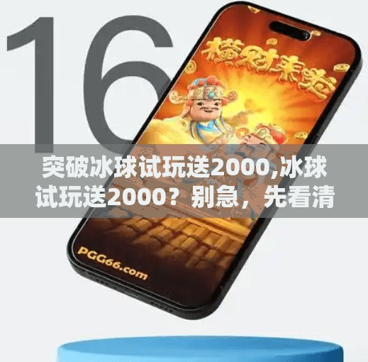突破冰球试玩送2000,冰球试玩送2000?别急,先看清这背后的套路与真相!
