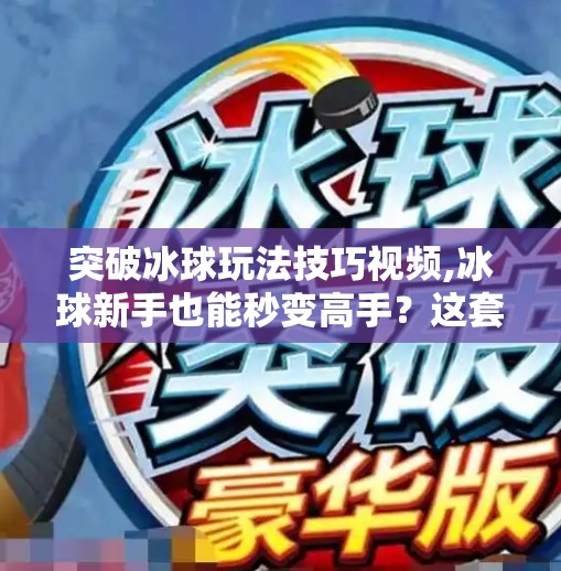 突破冰球玩法技巧视频,冰球新手也能秒变高手?这套突破技巧视频让你从菜鸟到球场焦点!