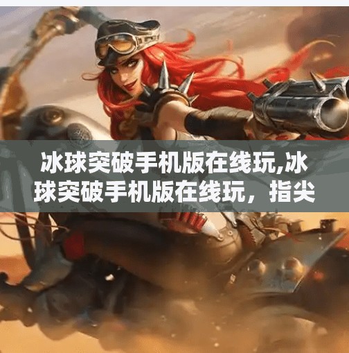 冰球突破手机版在线玩,冰球突破手机版在线玩,指尖上的热血竞技,随时随地点燃你的激情!