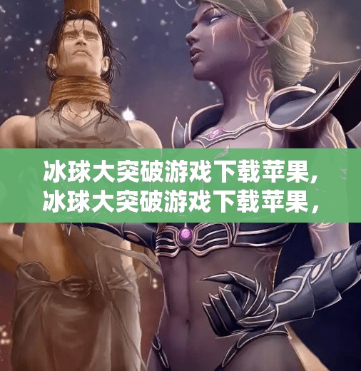 冰球大突破游戏下载苹果,冰球大突破游戏下载苹果,这款体育竞技手游为何让果粉欲罢不能?